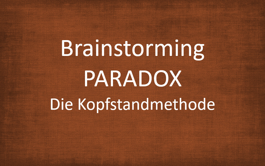 Brainstorming PARADOX - Die Kopfstandmethode